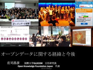 オープンデータに関する経緯と今後
庄司昌彦

国際大学GLOCOM 主任研究員
Open Knowledge Foundation Japan 代表
20131119tokyo

1

 