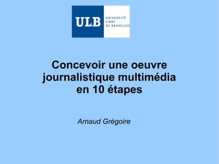 Produire une oeuvre
journalistique transmédia
en 10 étapes
Méthodologie en 10 fiches pratiques
Novembre 2015 - Arnaud Grégoire
 