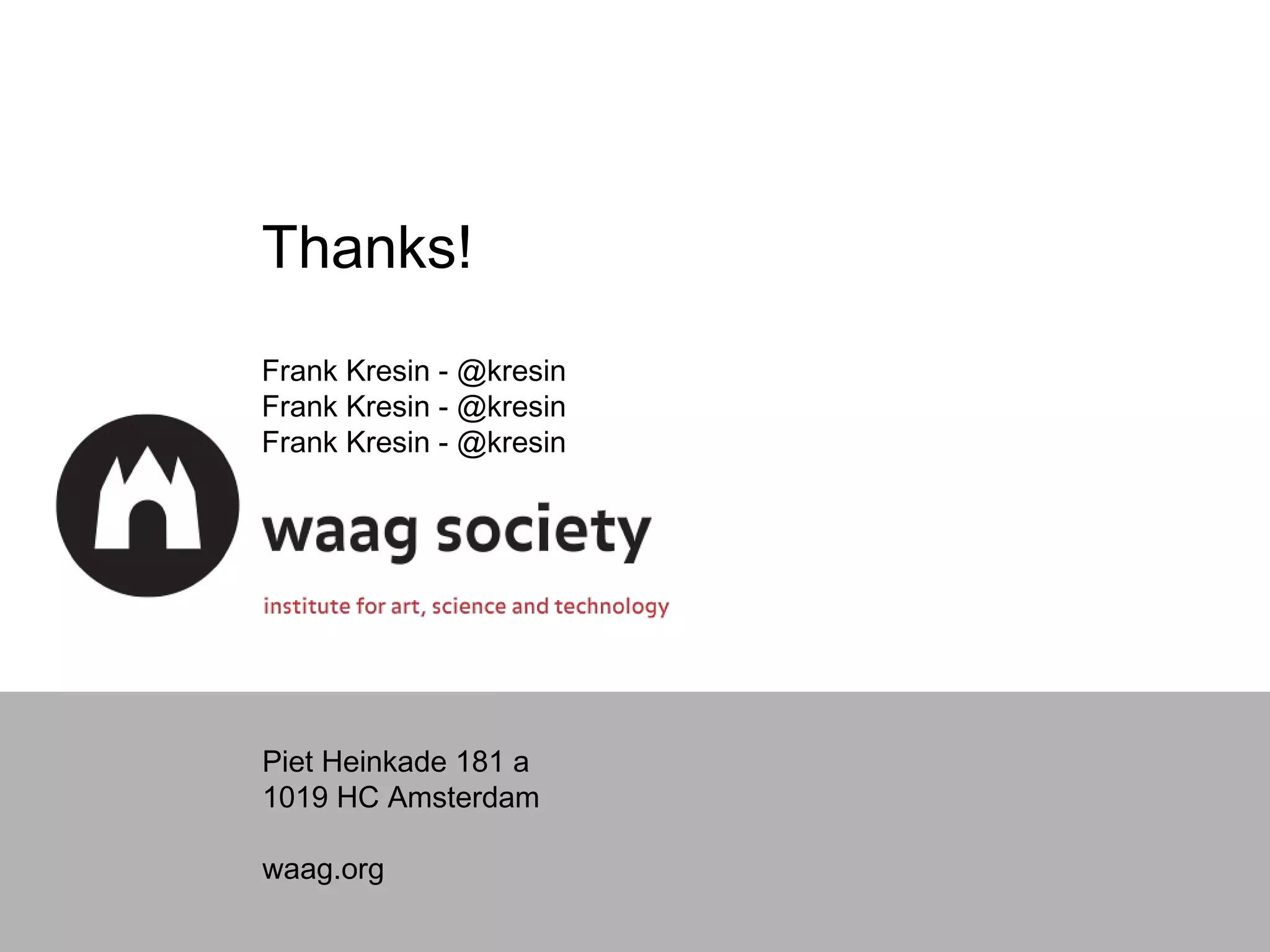 Thanks!
Frank Kresin - @kresin
Frank Kresin - @kresin
Frank Kresin - @kresin

Piet Heinkade 181 a
1019 HC Amsterdam
waag.org

 
