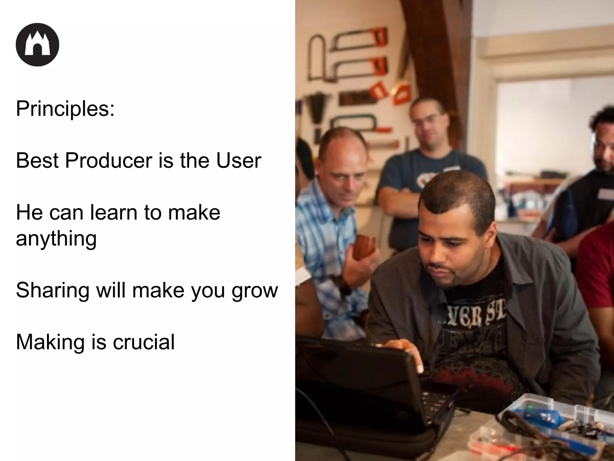Principles:
Best Producer is the User
He can learn to make
anything
Sharing will make you grow
Making is crucial

 