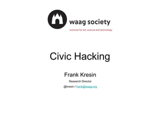 Civic Hacking
Frank Kresin
Research Director
@kresin / frank@waag.org

 