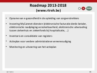 Roadmap 2013-2018
(www.rtreh.be)

•

Opname van e-gezondheid in de opleiding van zorgverstrekkers

•

Invoering MyCarenet-...