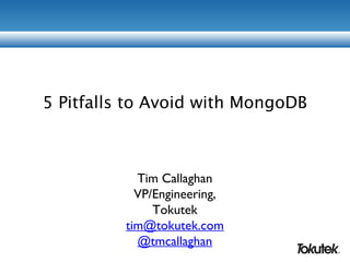 5 Pitfalls to Avoid with MongoDB
Tim Callaghan
VP/Engineering,
Tokutek
tim@tokutek.com
@tmcallaghan
 