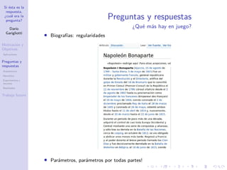 Si ésta es la
respuesta,
¿cuál era la
pregunta?
Darío
Garigliotti
Motivación y
Objetivos
Aplicaciones
Preguntas y
respuestas
Arquitectura
Heurística
Experimentos y
recursos
Resultados
Trabajo futuro
Preguntas y respuestas
¿Qué más hay en juego?
• Biografías: regularidades
• Parámetros, parámetros por todas partes!
 