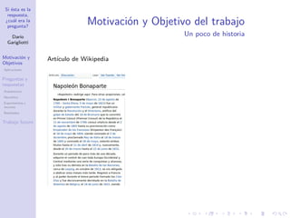 Si ésta es la
respuesta,
¿cuál era la
pregunta?
Darío
Garigliotti
Motivación y
Objetivos
Aplicaciones
Preguntas y
respuestas
Arquitectura
Heurística
Experimentos y
recursos
Resultados
Trabajo futuro
Motivación y Objetivo del trabajo
Un poco de historia
Artículo de Wikipedia
 