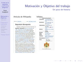 Si ésta es la
respuesta,
¿cuál era la
pregunta?
Darío
Garigliotti
Motivación y
Objetivos
Aplicaciones
Preguntas y
respuestas
Arquitectura
Heurística
Experimentos y
recursos
Resultados
Trabajo futuro
Motivación y Objetivo del trabajo
Un poco de historia
Artículo de Wikipedia Infobox
 
