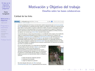Si ésta es la
respuesta,
¿cuál era la
pregunta?
Darío
Garigliotti
Motivación y
Objetivos
Aplicaciones
Preguntas y
respuestas
Arquitectura
Heurística
Experimentos y
recursos
Resultados
Trabajo futuro
Motivación y Objetivo del trabajo
Desafíos sobre las bases colaborativas
Calidad de los links
 
