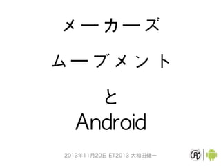 メーカーズ
ムーブメント
と
Android
2013年11月20日 ET2013 大和田健一

 