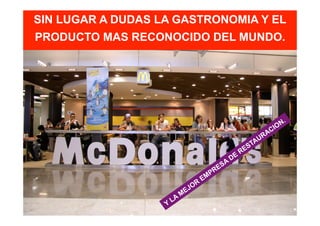 SIN LUGAR A DUDAS LA GASTRONOMIA Y EL
PRODUCTO MAS RECONOCIDO DEL MUNDO.

 