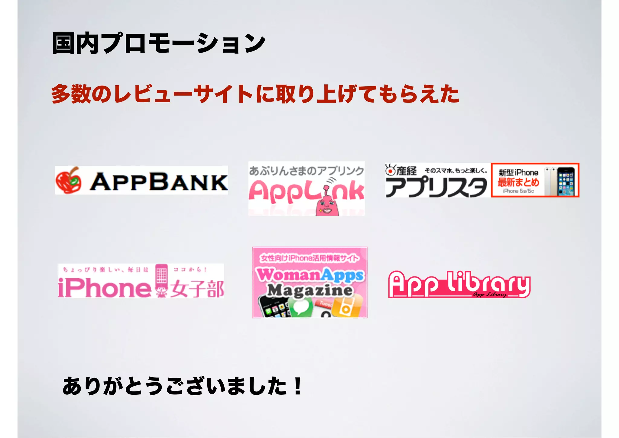 国内プロモーション
多数のレビューサイトに取り上げてもらえた

ありがとうございました！

 