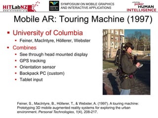 SYMPOSIUM ON MOBILE GRAPHICS
AND INTERACTIVE APPLICATIONS

Mobile AR: Touring Machine (1997)
 University of Columbia
 Fe...