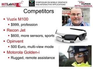 SYMPOSIUM ON MOBILE GRAPHICS
AND INTERACTIVE APPLICATIONS

Competitors
 Vuzix M100
 $999, profession

 Recon Jet
 $600...