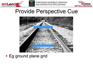 SYMPOSIUM ON MOBILE GRAPHICS
AND INTERACTIVE APPLICATIONS

Provide Perspective Cue

 Eg ground plane grid

 