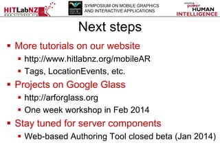SYMPOSIUM ON MOBILE GRAPHICS
AND INTERACTIVE APPLICATIONS

Next steps
 More tutorials on our website
 http://www.hitlabn...