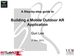 A Step-by-step guide to

Building a Mobile Outdoor AR
Application
Gun Lee
21 Nov. 2013

 