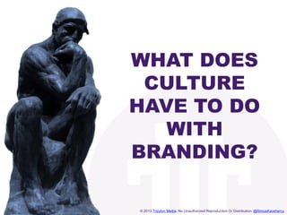© 2013 Tripylon Media. No Unauthorized Reproduction Or Distribution. @SirousKavehercyhttp://www.tripylonmedia.com
WHAT DOES
CULTURE
HAVE TO DO
WITH
BRANDING?
 