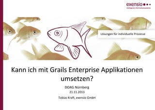 Kann ich mit Grails Enterprise Applikationen
umsetzen?
DOAG Nürnberg
21.11.2013
Tobias Kraft, exensio GmbH

 