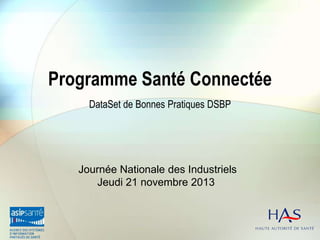 Programme Santé Connectée
DataSet de Bonnes Pratiques DSBP

Journée Nationale des Industriels
Jeudi 21 novembre 2013

 