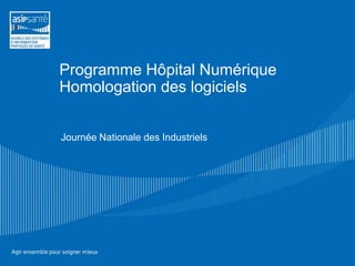 Programme Hôpital Numérique
Homologation des logiciels
Journée Nationale des Industriels

 