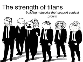 The strength of titans
building networks that support vertical
growth

 