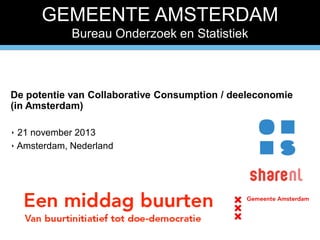 GEMEENTE AMSTERDAM
Bureau Onderzoek en Statistiek

De potentie van Collaborative Consumption / deeleconomie
(in Amsterdam)
‣ 21 november 2013
‣ Amsterdam, Nederland

 