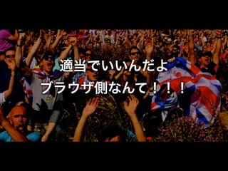 適当でいいんだよ
ブラウザ側なんて！！！

 