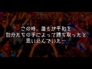 この時、誰もが平和を
自分たちの手によって勝ち取ったと
思い込んでいた…

 