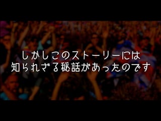 しかしこのストーリーには
知られざる秘話があったのです

 