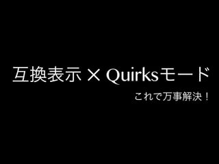 互換表示 ✕ Quirksモード

これで万事解決！

 