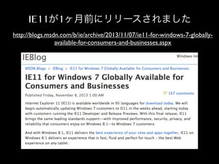 IE11が1ヶ月前にリリースされました
http://blogs.msdn.com/b/ie/archive/2013/11/07/ie11-for-windows-7-globallyavailable-for-consumers-and-businesses.aspx

 
