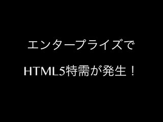 エンタープライズで
HTML5特需が発生！

 