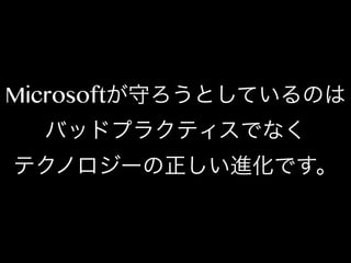 Microsoftが守ろうとしているのは
バッドプラクティスでなく
テクノロジーの正しい進化です。

 