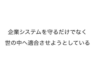 企業システムを守るだけでなく
世の中へ適合させようとしている

 