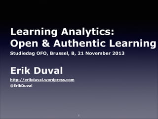 Learning Analytics: 
Open & Authentic Learning
Studiedag OFO, Brussel, B, 21 November 2013

!

Erik Duval
http://erikduval.wordpress.com
@ErikDuval

1

 