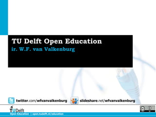 TU Delft Open Education
ir. W.F. van Valkenburg

twitter.com/wfvanvalkenburg

Open Education | open.tudelft.nl/education

slideshare.net/wfvanvalkenburg

 