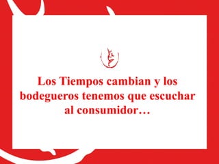 Los Tiempos cambian y los
bodegueros tenemos que escuchar
al consumidor…

 