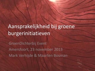 Aansprakelijkheid bij groene
burgerinitiatieven
GroenDichterbij Event
Amersfoort, 23 november 2013
Mark Verhijde & Maarten Bosman

 