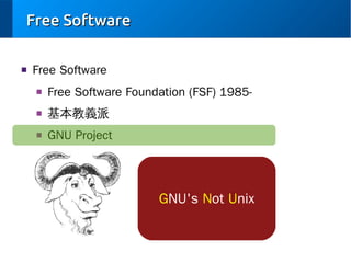 Free Software
■

Free Software
■

Free Software Foundation (FSF) 1985-

■

基本教義派

■

GNU Project

GNU's Not Unix

 