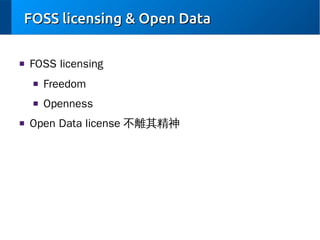 FOSS licensing & Open Data
■

FOSS licensing
■

■

■

Freedom
Openness

Open Data license 不離其精神

 