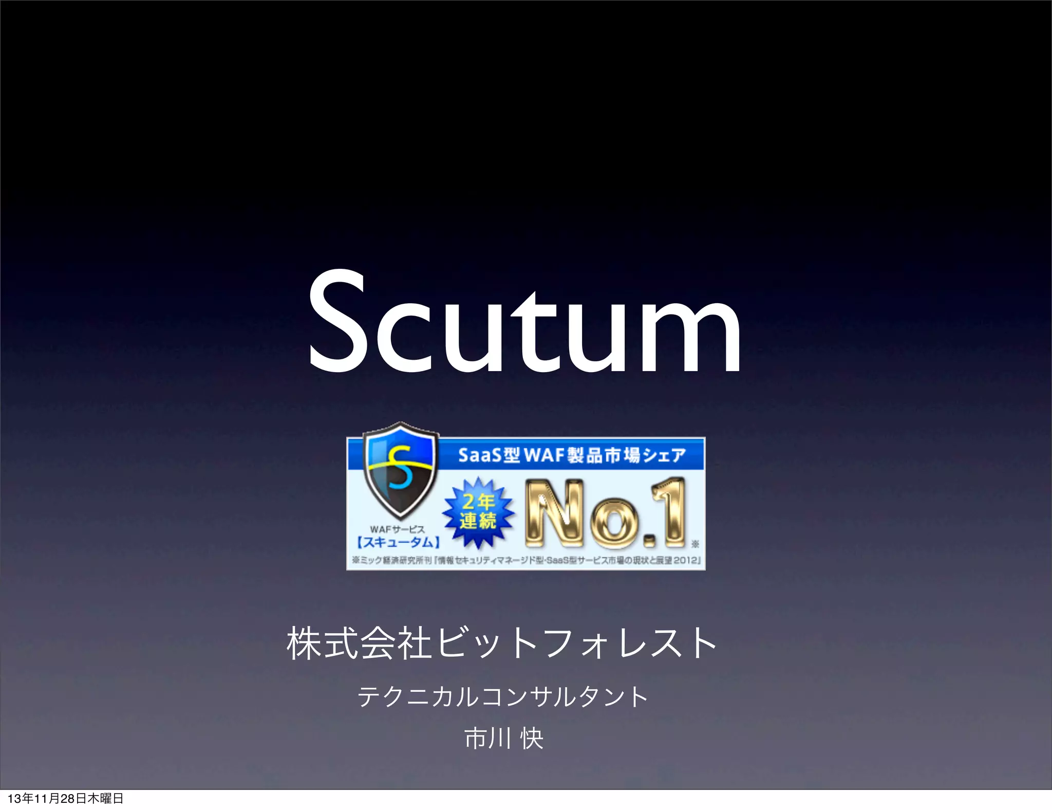 Scutum
株式会社ビットフォレスト
テクニカルコンサルタント
市川 快
13年11月28日木曜日

 
