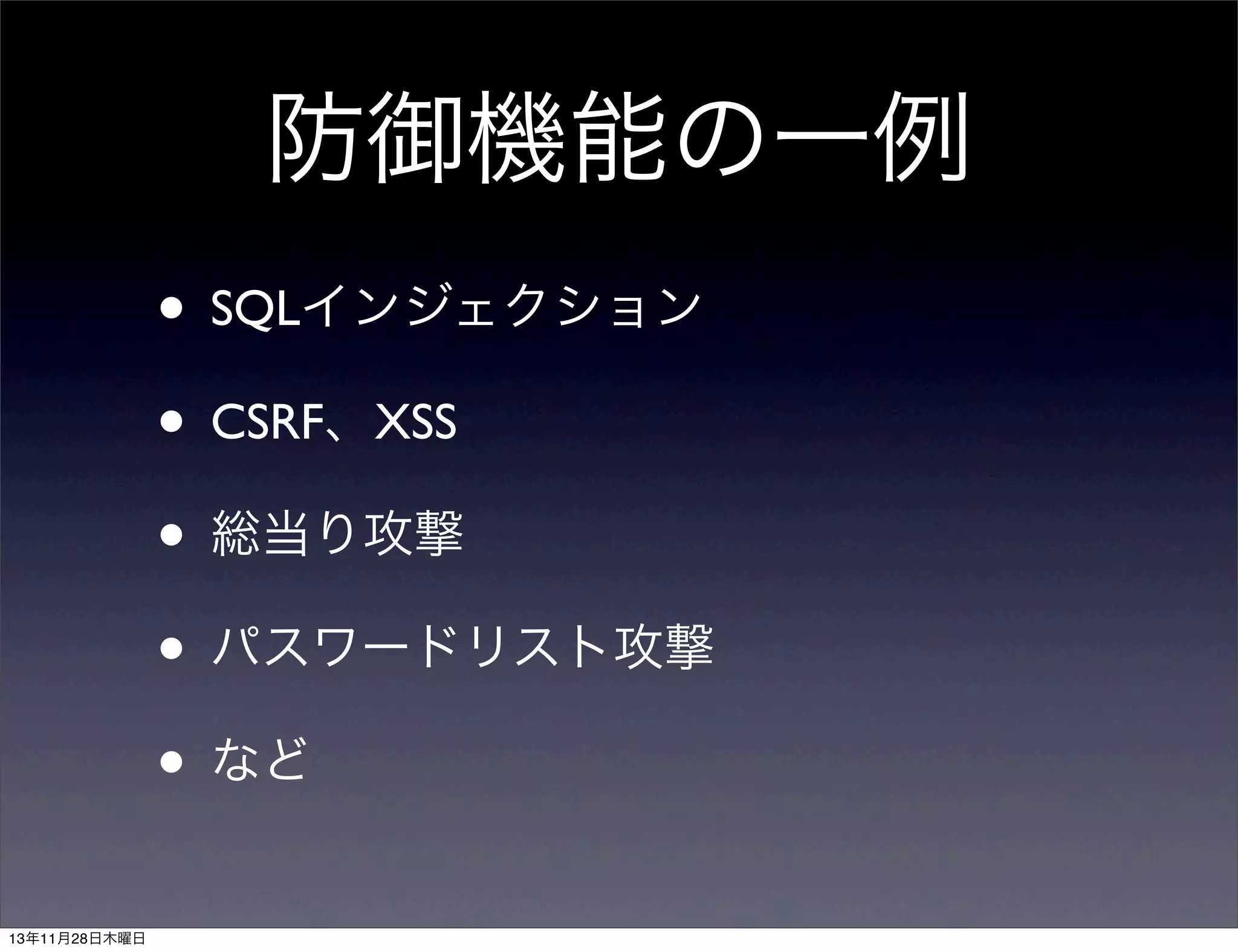 防御機能の一例
• SQLインジェクション
• CSRF、XSS
• 総当り攻撃
• パスワードリスト攻撃
• など
13年11月28日木曜日

 