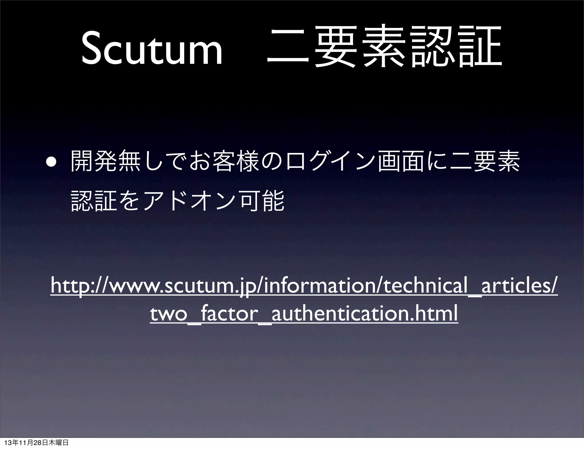 Scutum 二要素認証
• 開発無しでお客様のログイン画面に二要素
認証をアドオン可能
http://www.scutum.jp/information/technical_articles/
two_factor_authentication.html

13年11月28日木曜日

 