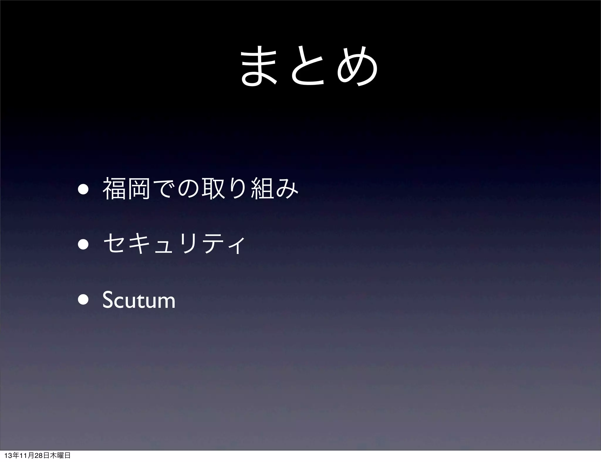 まとめ
• 福岡での取り組み
• セキュリティ
• Scutum

13年11月28日木曜日

 
