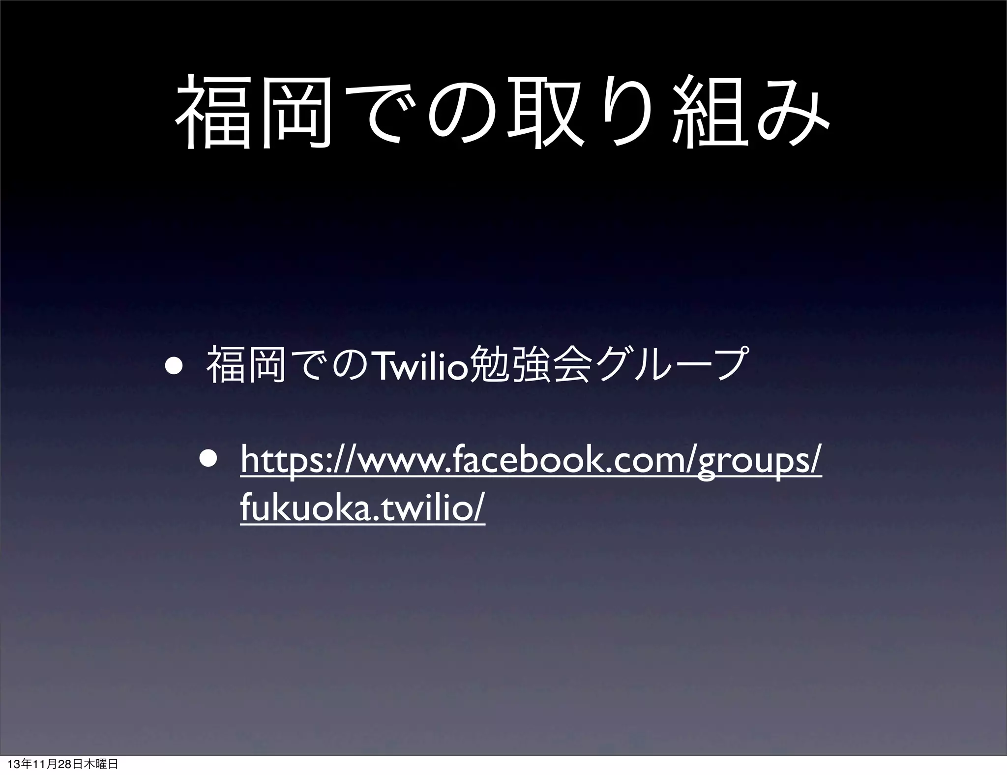福岡での取り組み
• 福岡でのTwilio勉強会グループ
• https://www.facebook.com/groups/
fukuoka.twilio/

13年11月28日木曜日

 