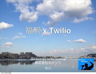 福岡 x Twilio

2013/11/23 twilio meetup
株式会社エイゾク
市川
13年11月28日木曜日

 