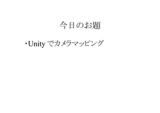 今日のお題
・Unity でカメラマッピング

 