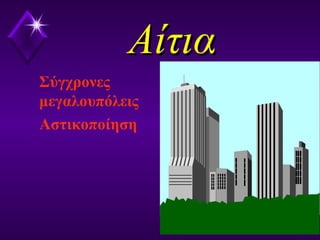 ΑίτιαΑίτια
Σύγχρονες
μεγαλουπόλεις
Αστικοποίηση
 