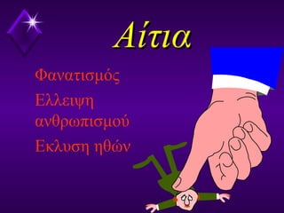 ΑίτιαΑίτια
Φανατισμός
Ελλειψη
ανθρωπισμού
Εκλυση ηθών
 