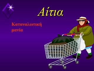 ΑίτιαΑίτια
Καταναλωτική
μανία
 