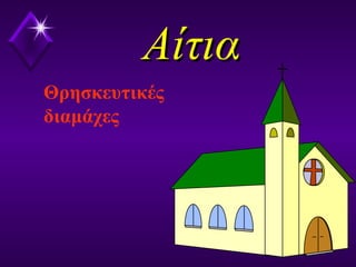 ΑίτιαΑίτια
Θρησκευτικές
διαμάχες
 